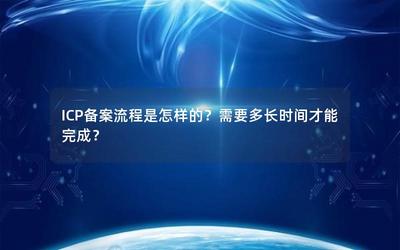 ICP備案流程詳解及完成時(shí)間一覽 經(jīng)營(yíng)性互聯(lián)網(wǎng)信息服務(wù)企業(yè)指南